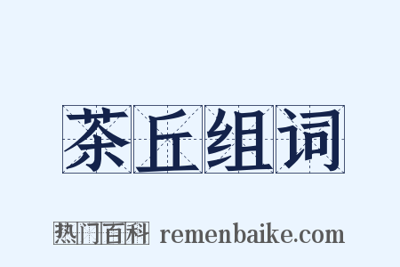 茶丘组词是什么意思的图片